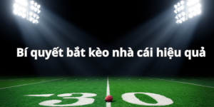 Bỏ túi các bí quyết bắt kèo nhà cái hiệu quả, thắng lớn